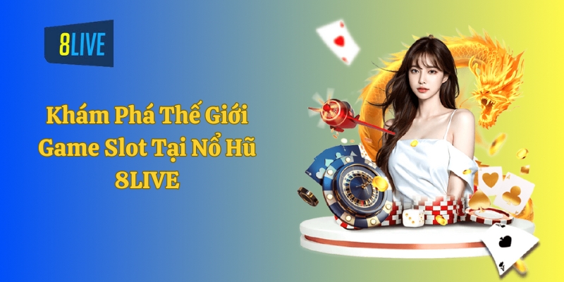 Khám phá thế giới game slot tại nổ hũ 8LIVE