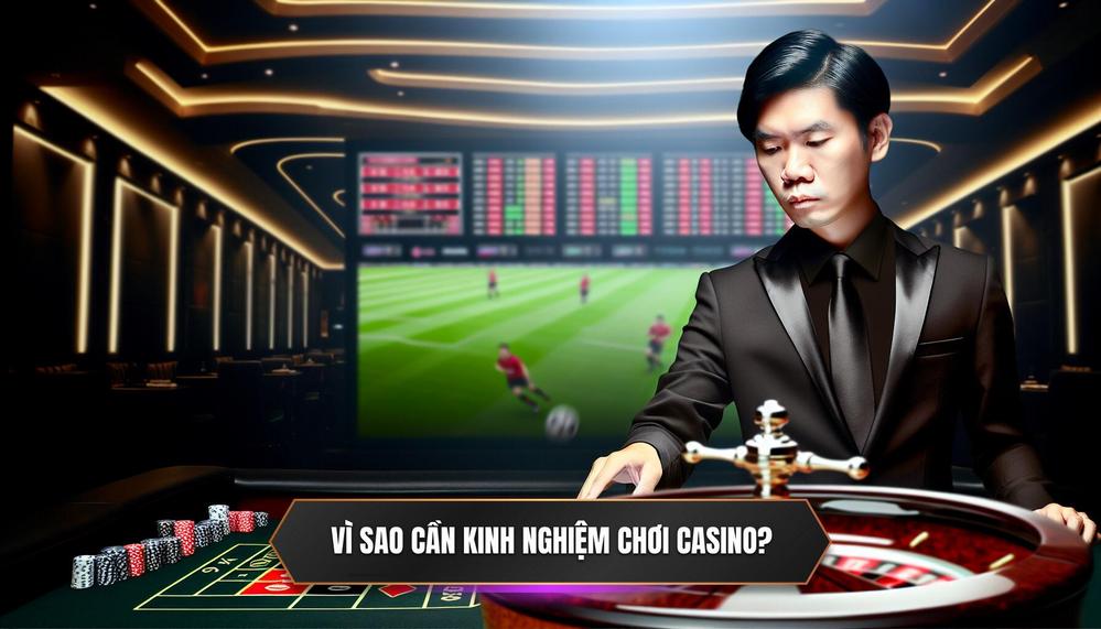 Tại Sao Cần Có Kinh Nghiệm Chơi Casino